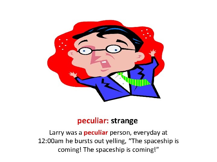 peculiar: strange Larry was a peculiar person, everyday at 12: 00 am he bursts