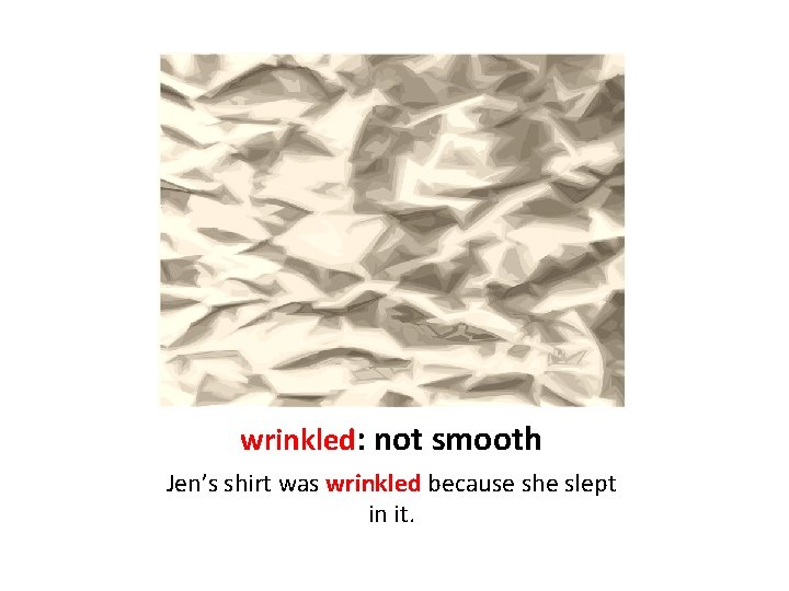 wrinkled: not smooth Jen’s shirt was wrinkled because she slept in it. 