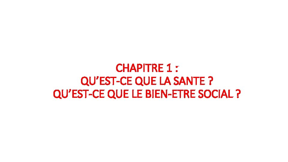 CHAPITRE 1 : QU’EST-CE QUE LA SANTE ? QU’EST-CE QUE LE BIEN-ETRE SOCIAL ?