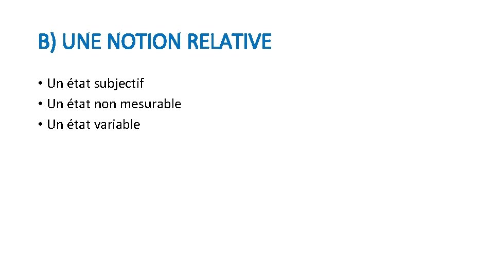 B) UNE NOTION RELATIVE • Un état subjectif • Un état non mesurable •