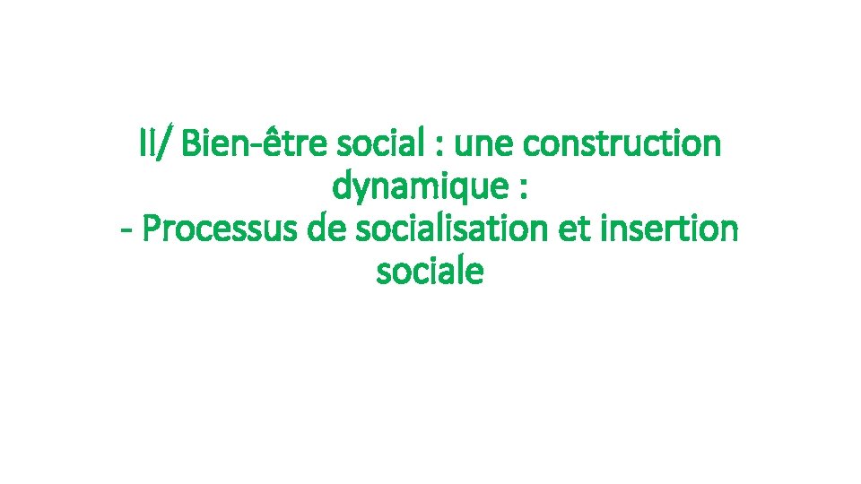 II/ Bien-être social : une construction dynamique : - Processus de socialisation et insertion