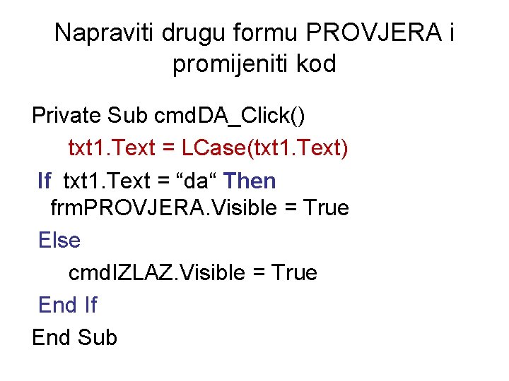 Napraviti drugu formu PROVJERA i promijeniti kod Private Sub cmd. DA_Click() txt 1. Text