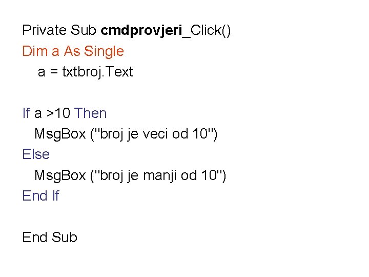 Private Sub cmdprovjeri_Click() Dim a As Single a = txtbroj. Text If a >10