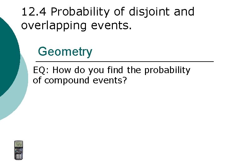 12. 4 Probability of disjoint and overlapping events. Geometry EQ: How do you find