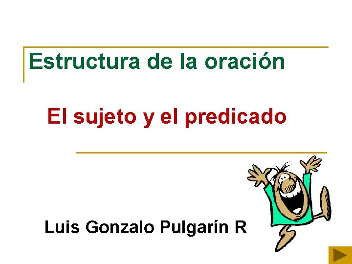 Estructura de la oración El sujeto y el predicado Luis Gonzalo Pulgarín R 