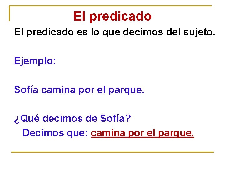 El predicado es lo que decimos del sujeto. Ejemplo: Sofía camina por el parque.