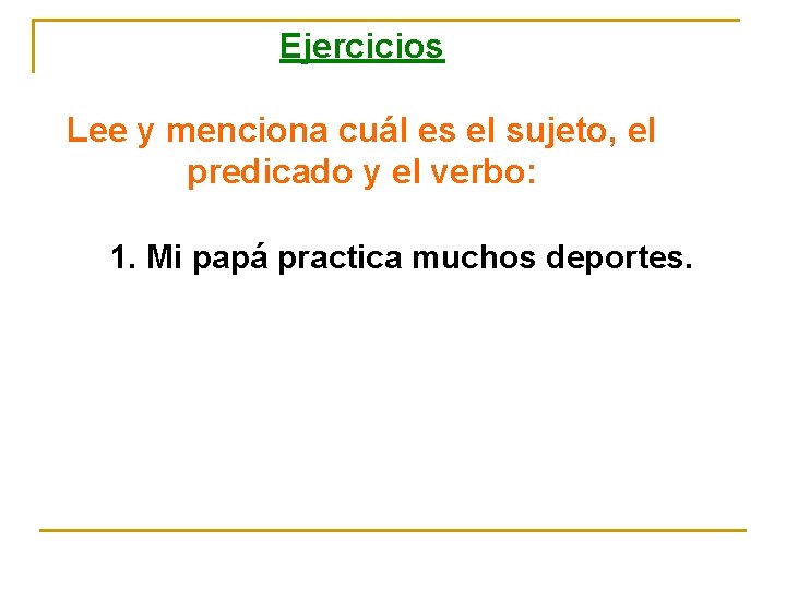 Ejercicios Lee y menciona cuál es el sujeto, el predicado y el verbo: 1.