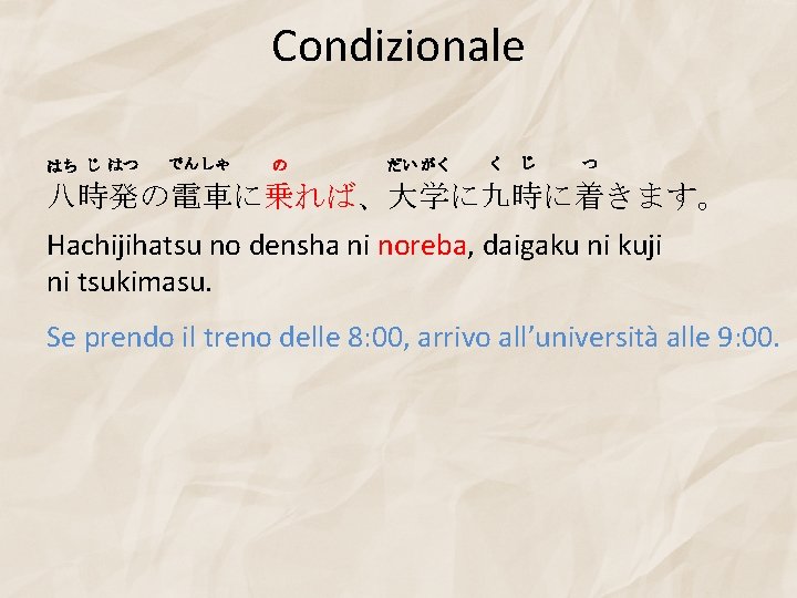 Condizionale はち じ はつ でんしゃ の だい がく く じ つ 八時発の電車に乗れば、大学に九時に着きます。 Hachijihatsu no