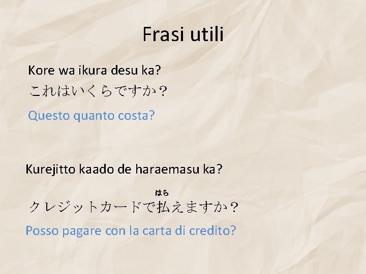 Frasi utili Kore wa ikura desu ka? これはいくらですか？ Questo quanto costa? Kurejitto kaado de