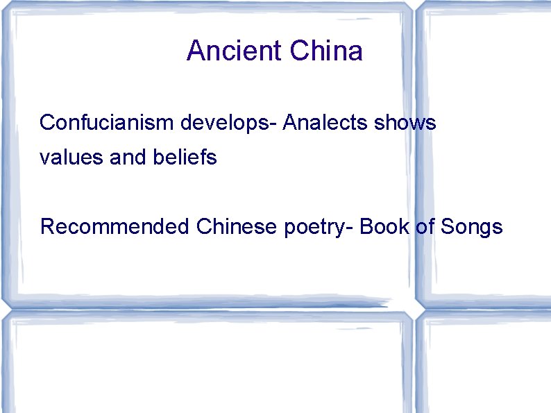 Ancient China Confucianism develops- Analects shows values and beliefs Recommended Chinese poetry- Book of