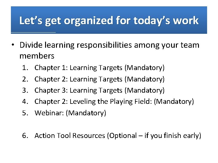 Let’s get organized for today’s work • Divide learning responsibilities among your team members