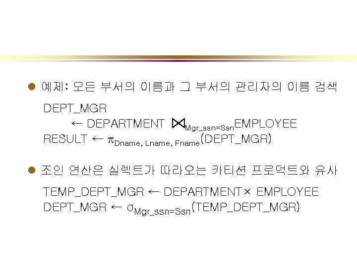 l 예제: 모든 부서의 이름과 그 부서의 관리자의 이름 검색 DEPT_MGR ← DEPARTMENT Mgr_ssn=Ssn.