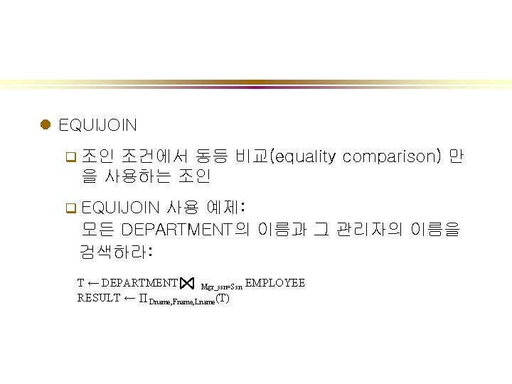 l EQUIJOIN q 조인 조건에서 동등 비교(equality comparison) 만 을 사용하는 조인 q EQUIJOIN