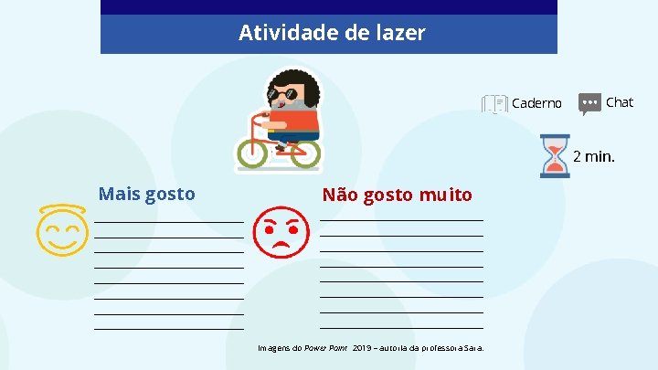 Atividade de lazer Caderno Chat 2 min. Mais gosto Não gosto muito _____________________ _____________________ Atividade de lazer Caderno Chat 2 min. Mais gosto Não gosto muito _____________________ _____________________