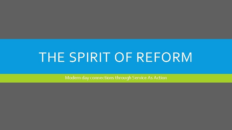 THE SPIRIT OF REFORM Modern day connections through Service As Action 