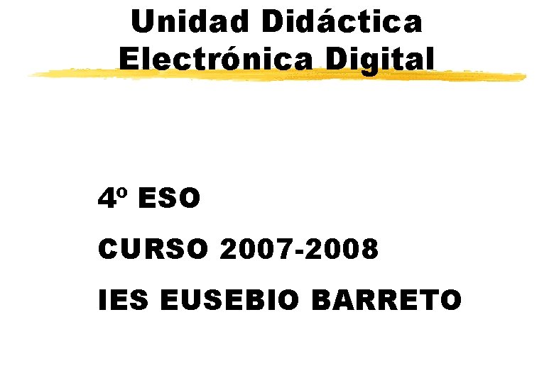 Unidad Didáctica Electrónica Digital 4º ESO CURSO 2007 -2008 IES EUSEBIO BARRETO 