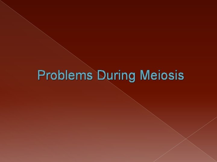 Problems During Meiosis 