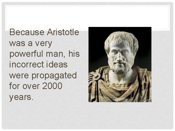 Because Aristotle was a very powerful man, his incorrect ideas were propagated for over