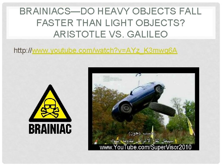 BRAINIACS—DO HEAVY OBJECTS FALL FASTER THAN LIGHT OBJECTS? ARISTOTLE VS. GALILEO http: //www. youtube.