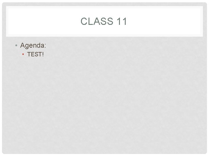 CLASS 11 • Agenda: • TEST! 