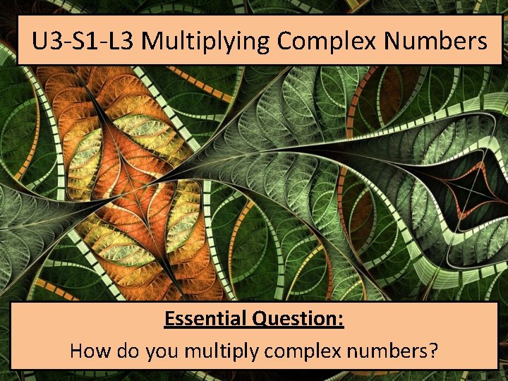 U 3 -S 1 -L 3 Multiplying Complex Numbers Essential Question: How do you