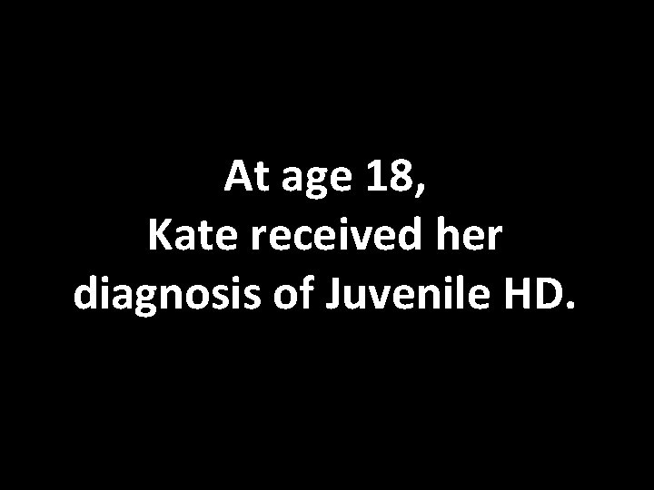 At age 18, Kate received her diagnosis of Juvenile HD. 