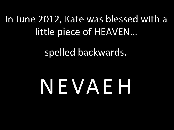 In June 2012, Kate was blessed with a little piece of HEAVEN… spelled backwards.