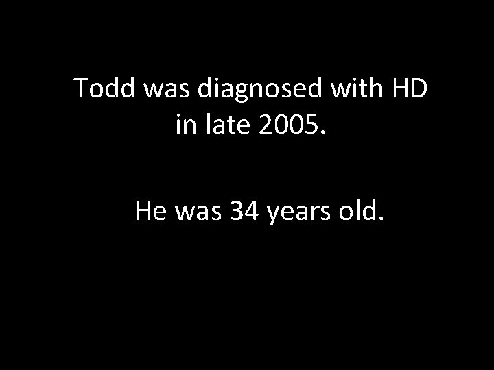 Todd was diagnosed with HD in late 2005. He was 34 years old. 