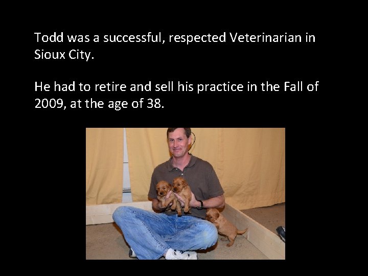 Todd was a successful, respected Veterinarian in Sioux City. He had to retire and