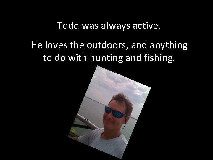 Todd was always active. He loves the outdoors, and anything to do with hunting