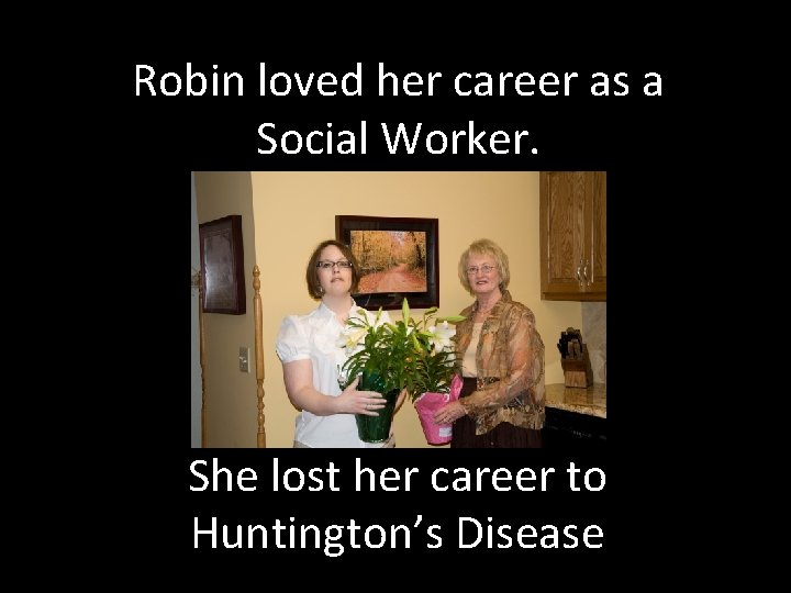 Robin loved her career as a Social Worker. She lost her career to Huntington’s