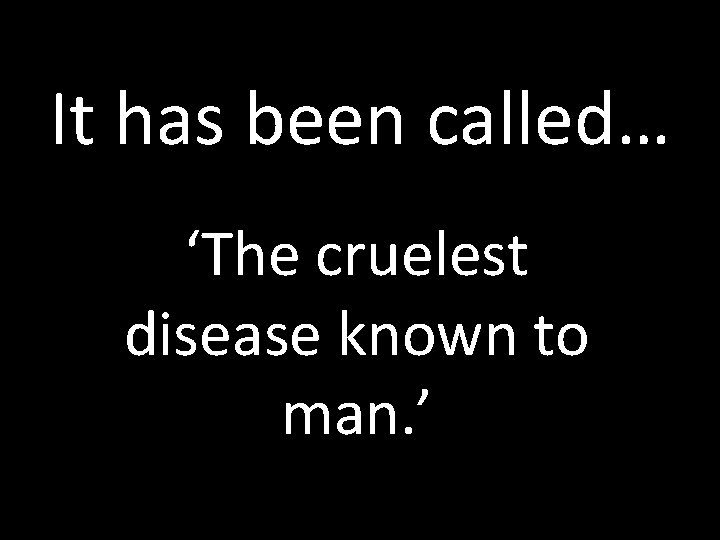 It has been called… ‘The cruelest disease known to man. ’ 