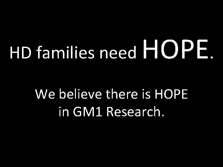 HD families need HOPE. We believe there is HOPE in GM 1 Research. 