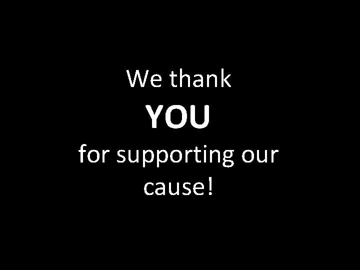 We thank YOU for supporting our cause! 