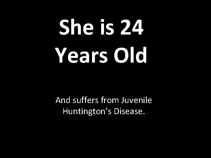 She is 24 Years Old And suffers from Juvenile Huntington’s Disease. 