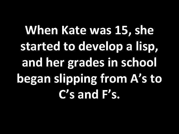 When Kate was 15, she started to develop a lisp, and her grades in