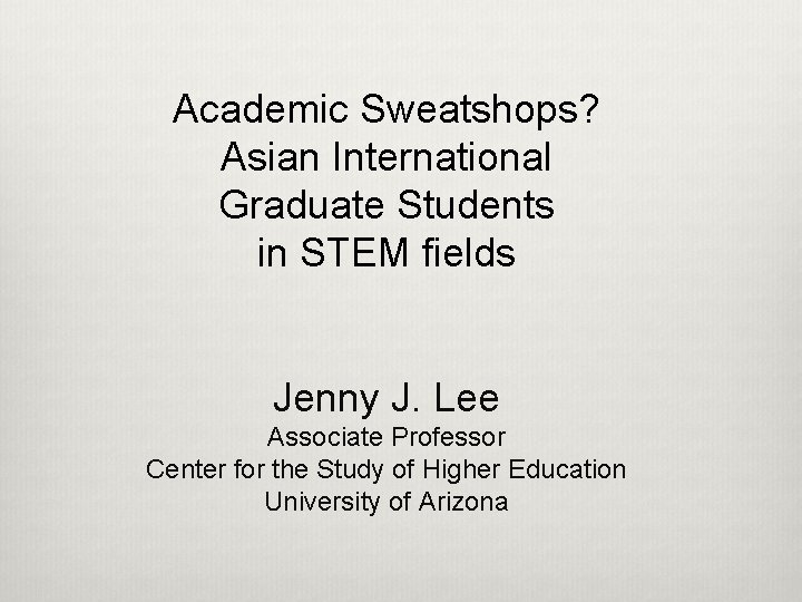 Academic Sweatshops? Asian International Graduate Students in STEM fields Jenny J. Lee Associate Professor