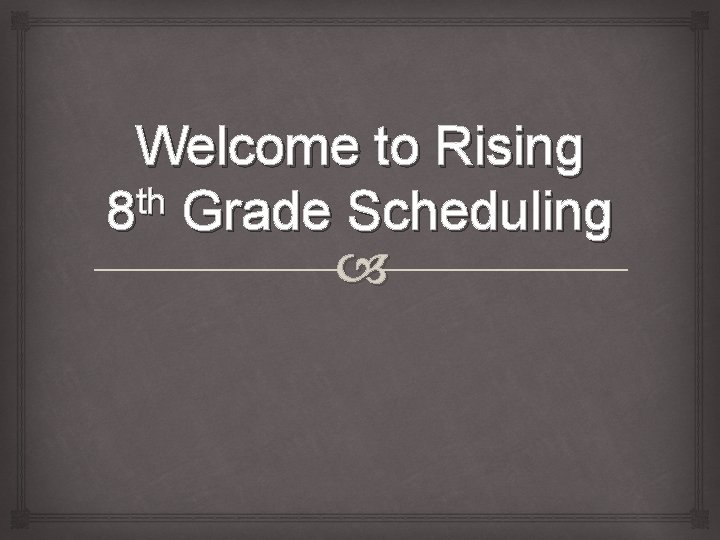 Welcome to Rising th 8 Grade Scheduling 
