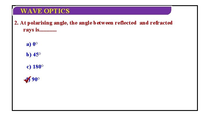 WAVE OPTICS 2. At polarising angle, the angle between reflected and refracted rays is.