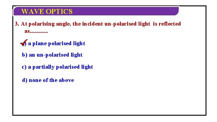 WAVE OPTICS 3. At polarising angle, the incident un-polarised light is reflected as. .