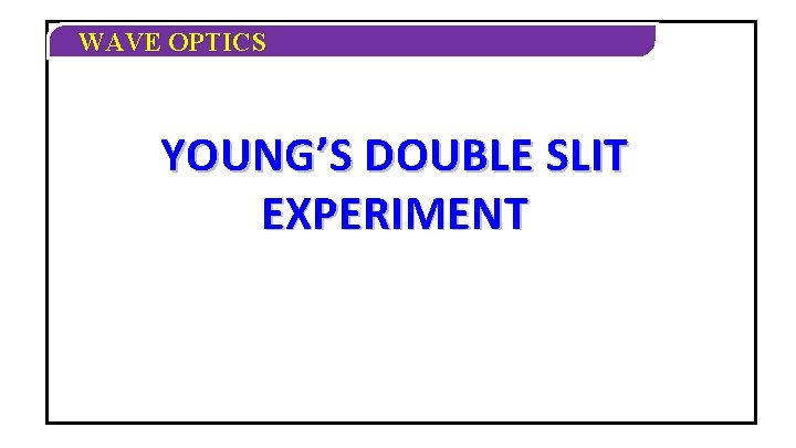 WAVE OPTICS YOUNG’S DOUBLE SLIT EXPERIMENT 