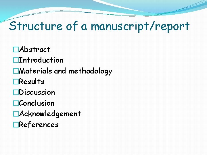 Structure of a manuscript/report �Abstract �Introduction �Materials and methodology �Results �Discussion �Conclusion �Acknowledgement �References