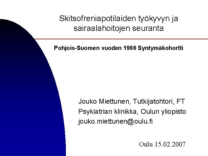 Skitsofreniapotilaiden työkyvyn ja sairaalahoitojen seuranta Pohjois-Suomen vuoden 1966 Syntymäkohortti Jouko Miettunen, Tutkijatohtori, FT Psykiatrian