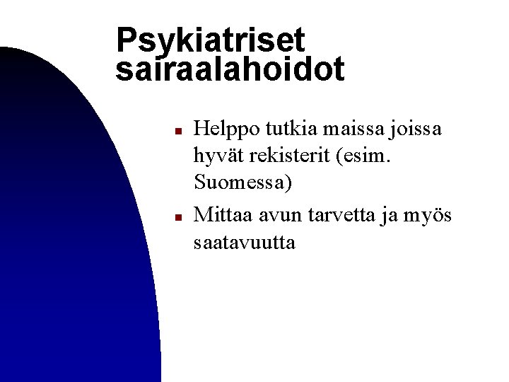 Psykiatriset sairaalahoidot n n Helppo tutkia maissa joissa hyvät rekisterit (esim. Suomessa) Mittaa avun