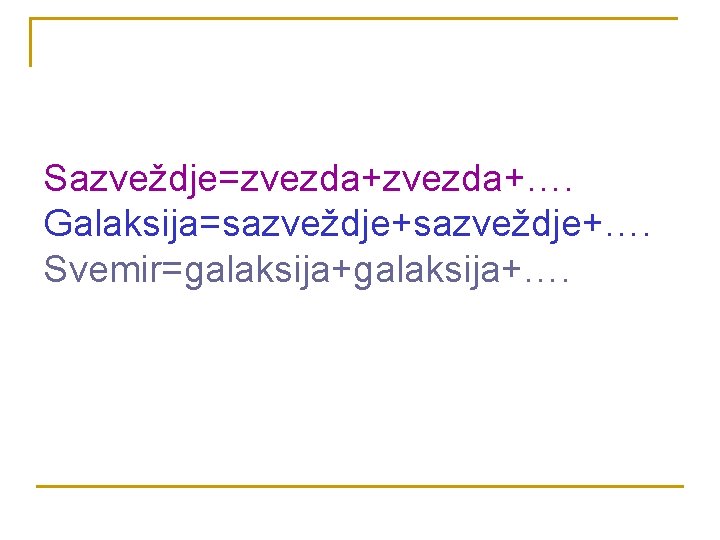 Sazveždje=zvezda+…. Galaksija=sazveždje+…. Svemir=galaksija+…. 