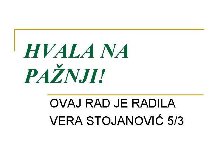 HVALA NA PAŽNJI! OVAJ RAD JE RADILA VERA STOJANOVIĆ 5/3 
