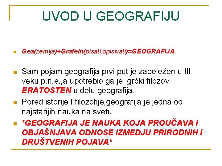 UVOD U GEOGRAFIJU n n Gea(zemlja)+Grafein(pisati, opisivati)=GEOGRAFIJA Sam pojam geografija prvi put je zabeležen