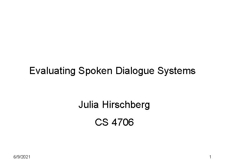 Evaluating Spoken Dialogue Systems Julia Hirschberg CS 4706 6/9/2021 1 