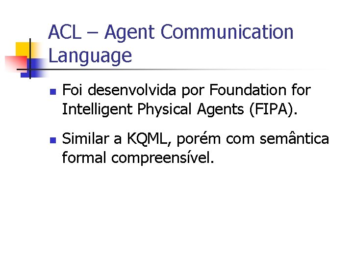 ACL – Agent Communication Language n n Foi desenvolvida por Foundation for Intelligent Physical