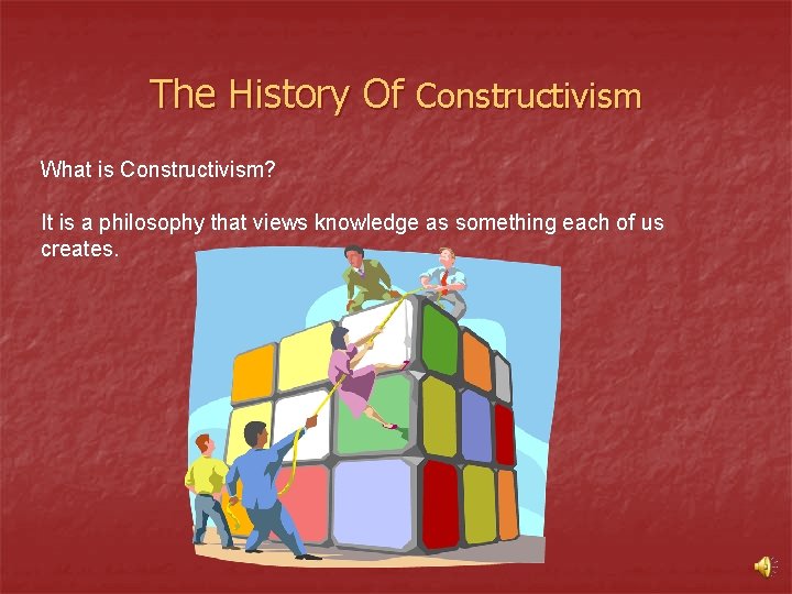 The History Of Constructivism What is Constructivism? It is a philosophy that views knowledge